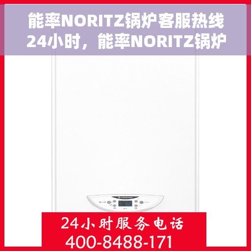 能率NORITZ锅炉客服热线24小时，能率NORITZ锅炉全天候客服热线，贴心服务随时在线