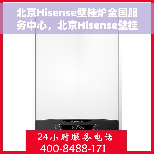 北京Hisense壁挂炉全国服务中心，北京Hisense壁挂炉全国服务中心，专业维修与贴心服务一体化平台