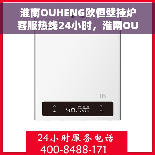 淮南OUHENG欧恒壁挂炉客服热线24小时，淮南OUHENG欧恒壁挂炉全天候客服热线