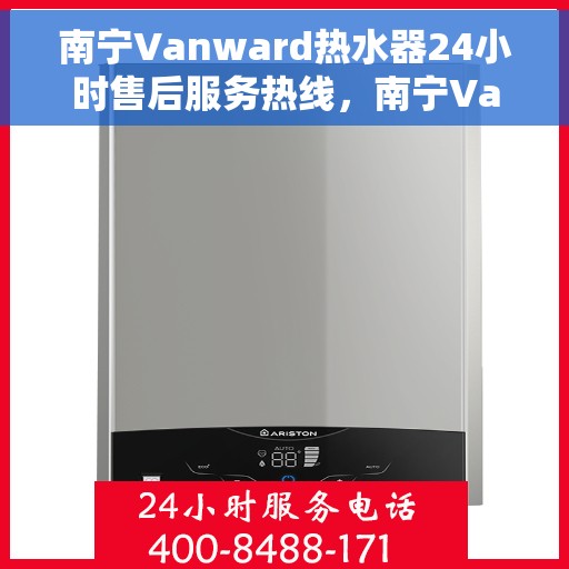 南宁Vanward热水器24小时售后服务热线，南宁Vanward热水器全天候售后服务热线，专业、快捷、无忧服务！