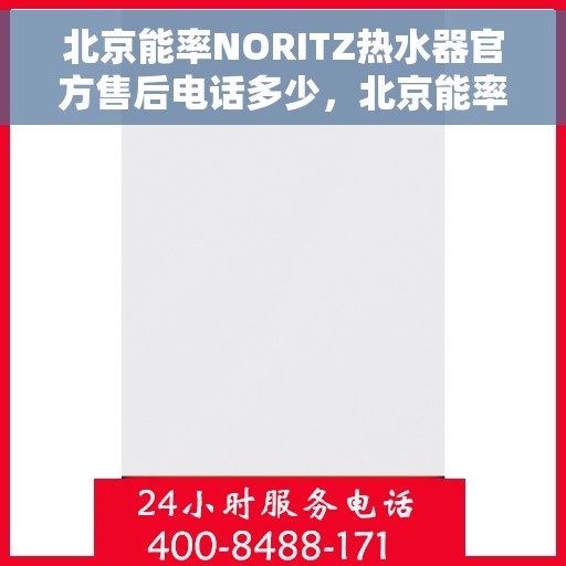 北京能率NORITZ热水器官方售后电话多少，北京能率NORITZ热水器售后电话及维修服务指南