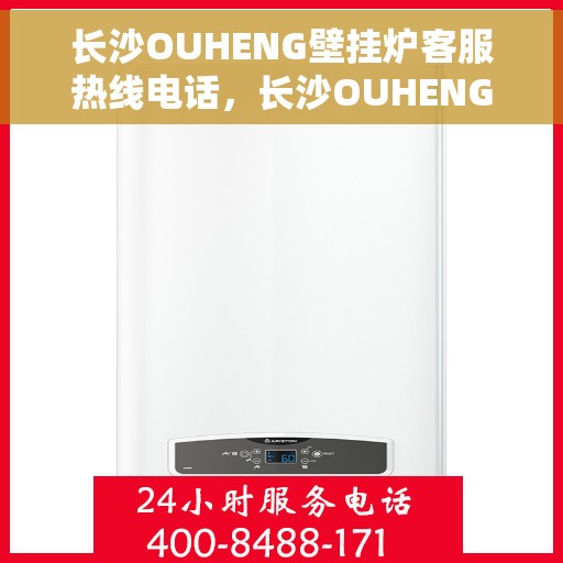 长沙OUHENG壁挂炉客服热线电话，长沙OUHENG壁挂炉客服热线全攻略，专业解答，一键拨打热线电话