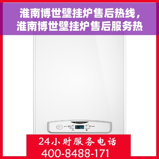 淮南博世壁挂炉售后热线，淮南博世壁挂炉售后服务热线，专业解决您的采暖问题。