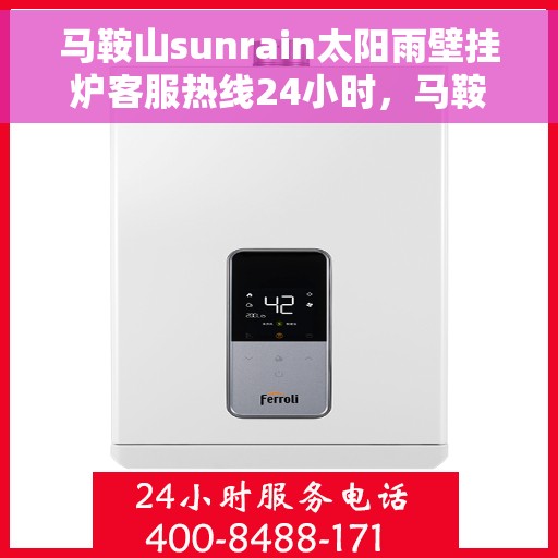 马鞍山sunrain太阳雨壁挂炉客服热线24小时，马鞍山Sunrain太阳雨壁挂炉全天候客服热线