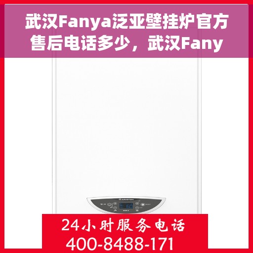 武汉Fanya泛亚壁挂炉官方售后电话多少，武汉Fanya泛亚壁挂炉售后电话官方查询及维修服务指南