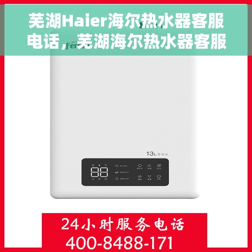 芜湖Haier海尔热水器客服电话，芜湖海尔热水器客服热线及售后指南