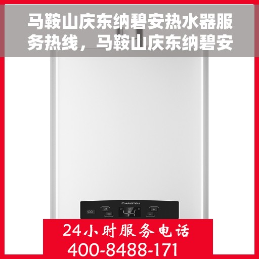 马鞍山庆东纳碧安热水器服务热线，马鞍山庆东纳碧安热水器服务热线，专业维修与售后支持团队为您护航