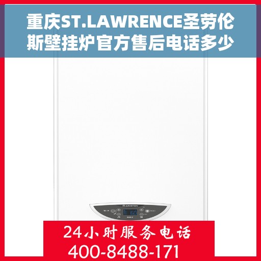 重庆ST.LAWRENCE圣劳伦斯壁挂炉官方售后电话多少，重庆ST.LAWRENCE圣劳伦斯壁挂炉售后服务热线及联系方式