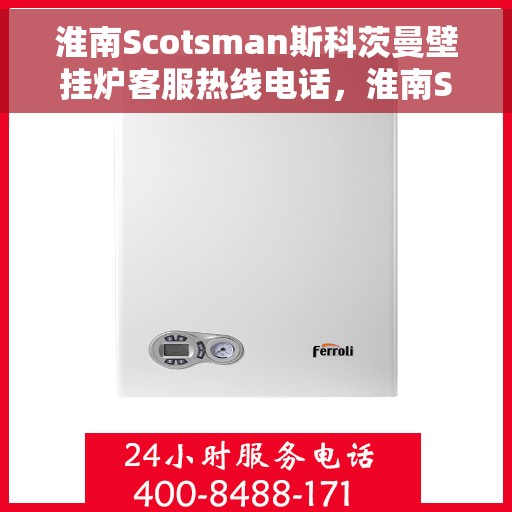 淮南Scotsman斯科茨曼壁挂炉客服热线电话，淮南Scotsman斯科茨曼壁挂炉客服热线全解析