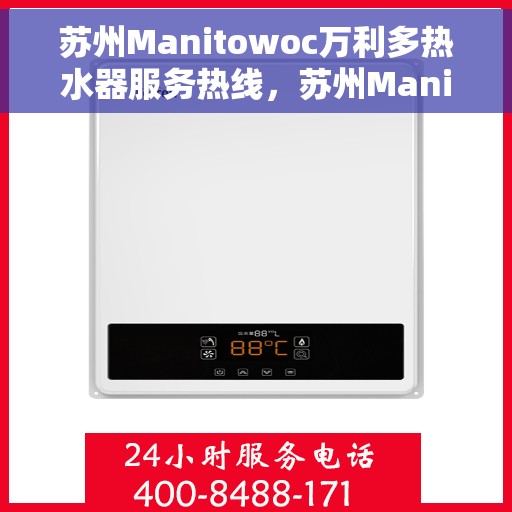 苏州Manitowoc万利多热水器服务热线，苏州Manitowoc万利多热水器服务热线详解，专业维修与售后支持