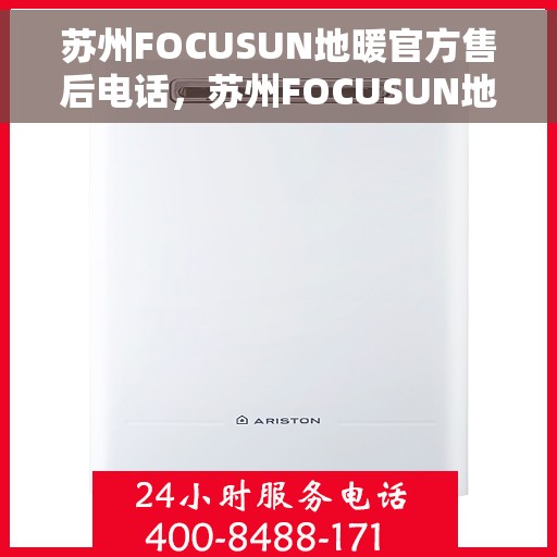 苏州FOCUSUN地暖官方售后电话，苏州FOCUSUN地暖官方售后电话及维修服务指南