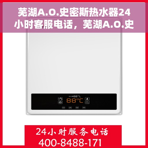芜湖A.O.史密斯热水器24小时客服电话，芜湖A.O.史密斯热水器全天候客服热线咨询
