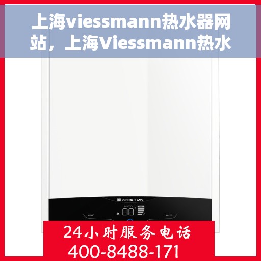 上海viessmann热水器网站，上海Viessmann热水器官网，专业品质，智能生活的温暖之选