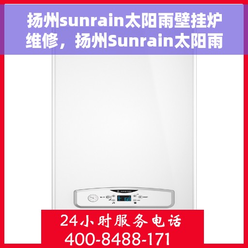 扬州sunrain太阳雨壁挂炉维修，扬州Sunrain太阳雨壁挂炉专业维修服务