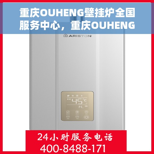 重庆OUHENG壁挂炉全国服务中心，重庆OUHENG壁挂炉全国服务中心，专业维修与优质服务并行