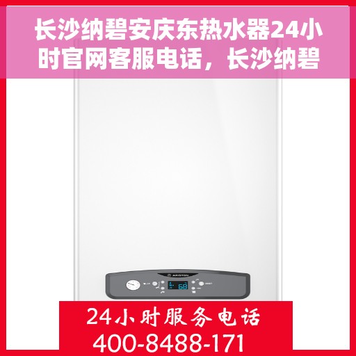 长沙纳碧安庆东热水器24小时官网客服电话，长沙纳碧安庆东热水器全天候官方客服热线