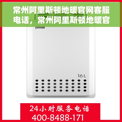 常州阿里斯顿地暖官网客服电话，常州阿里斯顿地暖官方客服热线及咨询电话号码