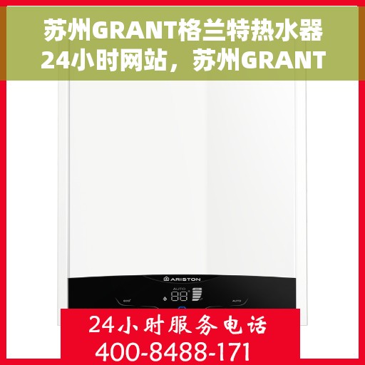 苏州GRANT格兰特热水器24小时网站，苏州GRANT格兰特热水器全天候在线服务网站