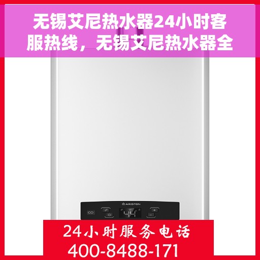 无锡艾尼热水器24小时客服热线，无锡艾尼热水器全天候客服热线，贴心服务随时解答