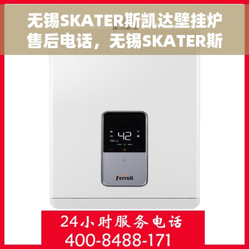 无锡SKATER斯凯达壁挂炉售后电话，无锡SKATER斯凯达壁挂炉售后服务热线及电话全攻略