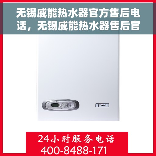 无锡威能热水器官方售后电话，无锡威能热水器售后官方联系电话及维修服务指南