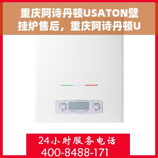 重庆阿诗丹顿USATON壁挂炉售后，重庆阿诗丹顿USATON壁挂炉售后服务解析
