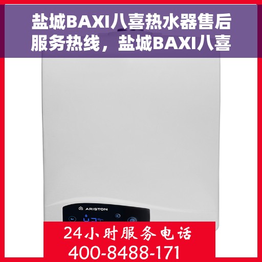 盐城BAXI八喜热水器售后服务热线，盐城BAXI八喜热水器售后服务热线，专业团队为您提供贴心服务