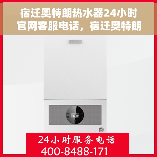 宿迁奥特朗热水器24小时官网客服电话，宿迁奥特朗热水器全天候官方客服热线，快速解决您的需求！