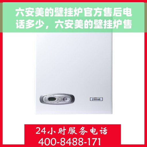 六安美的壁挂炉官方售后电话多少，六安美的壁挂炉售后电话官方查询及维修服务指南