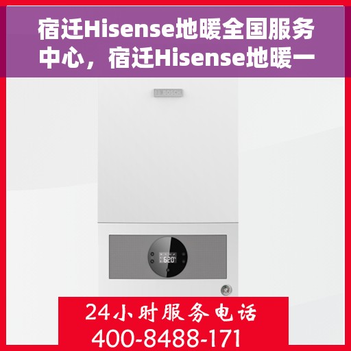 宿迁Hisense地暖全国服务中心，宿迁Hisense地暖一站式全国服务中心