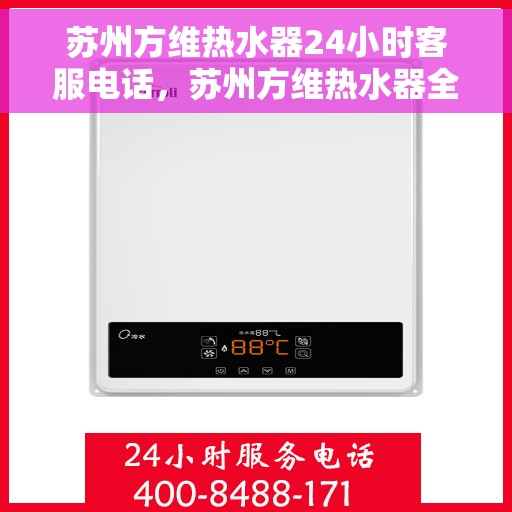 苏州方维热水器24小时客服电话，苏州方维热水器全天候客服热线，贴心服务随您选择！