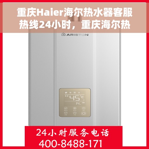 重庆Haier海尔热水器客服热线24小时，重庆海尔热水器全天候客服热线，温暖服务不打烊