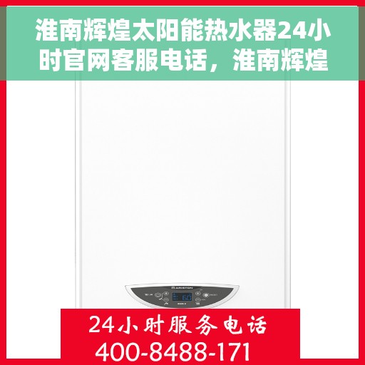 淮南辉煌太阳能热水器24小时官网客服电话，淮南辉煌太阳能热水器全天候官方客服热线，贴心服务，随时为您解答疑问。