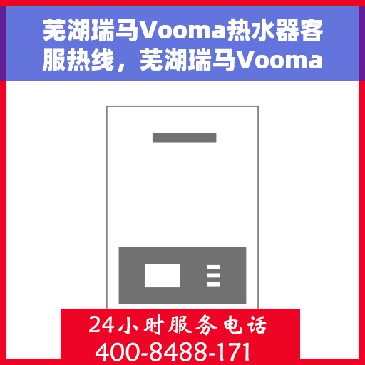 芜湖瑞马Vooma热水器客服热线，芜湖瑞马Vooma热水器客服热线，专业解答，贴心服务