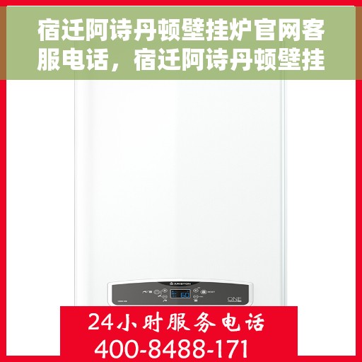 宿迁阿诗丹顿壁挂炉官网客服电话，宿迁阿诗丹顿壁挂炉官网客服热线及售后支持服务