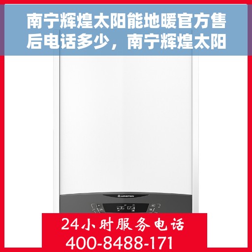南宁辉煌太阳能地暖官方售后电话多少，南宁辉煌太阳能地暖官方售后电话查询指南