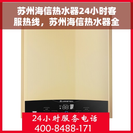 苏州海信热水器24小时客服热线，苏州海信热水器全天候客服热线，贴心服务随时在线