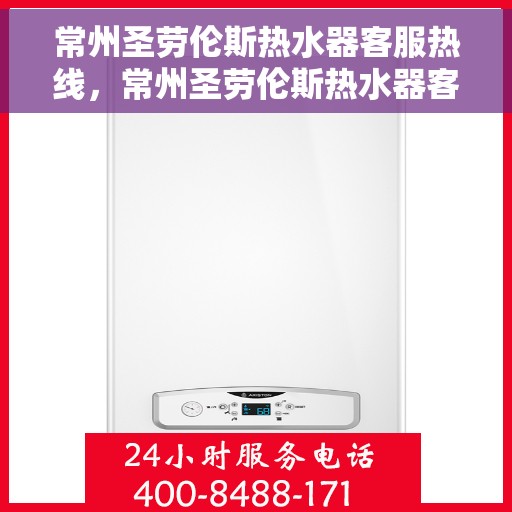 常州圣劳伦斯热水器客服热线，常州圣劳伦斯热水器客服热线，专业解答，贴心服务
