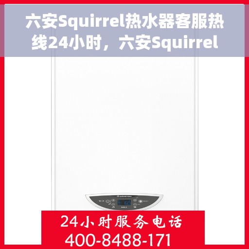 六安Squirrel热水器客服热线24小时，六安Squirrel热水器全天候客服热线，温暖服务不打烊