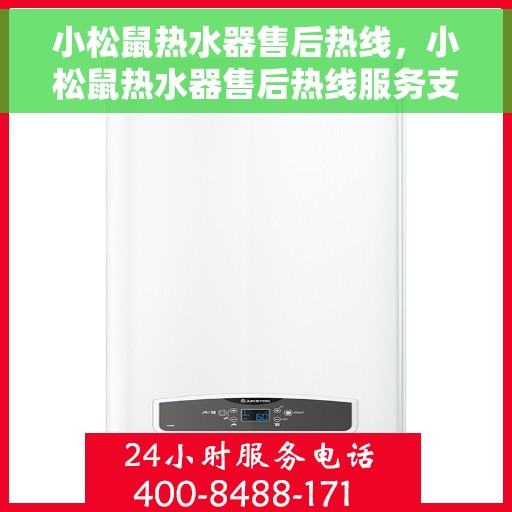 小松鼠热水器售后热线，小松鼠热水器售后热线服务支持及常见问题解答指南
