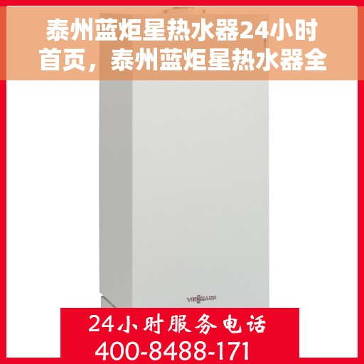泰州蓝炬星热水器24小时首页，泰州蓝炬星热水器全天候服务，首页温暖守护