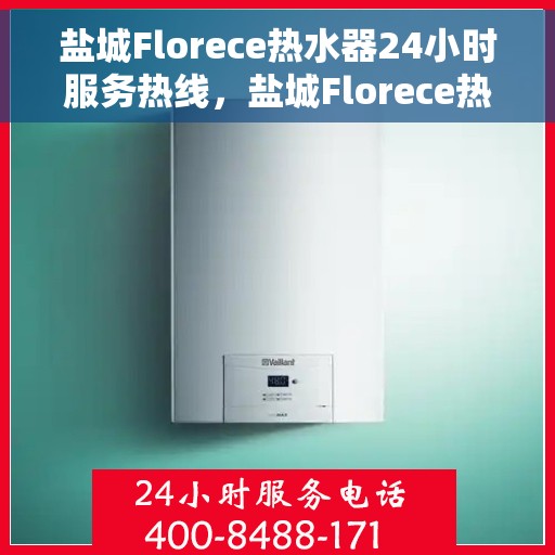 盐城Florece热水器24小时服务热线，盐城Florece热水器全天候服务热线，专业快速响应您的需求