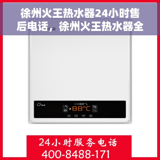 徐州火王热水器24小时售后电话，徐州火王热水器全天候售后热线，贴心服务不打烊