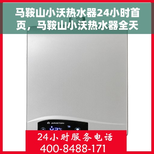 马鞍山小沃热水器24小时首页，马鞍山小沃热水器全天候服务，首页温暖守护