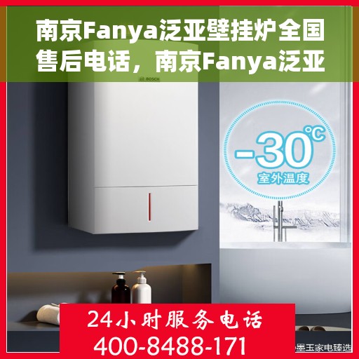 南京Fanya泛亚壁挂炉全国售后电话，南京Fanya泛亚壁挂炉全国售后热线电话及维修服务指南