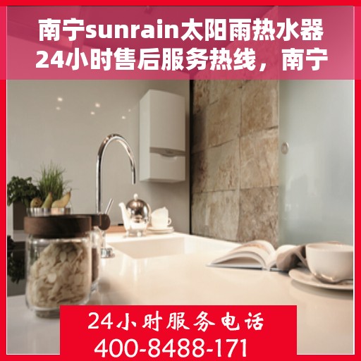 南宁sunrain太阳雨热水器24小时售后服务热线，南宁Sunrain太阳雨热水器全天候售后服务热线，专业维修，无忧保障