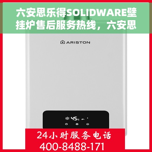 六安思乐得SOLIDWARE壁挂炉售后服务热线，六安思乐得SOLIDWARE壁挂炉售后热线及维修服务指南