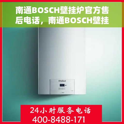 南通BOSCH壁挂炉官方售后电话，南通BOSCH壁挂炉售后服务中心联系电话