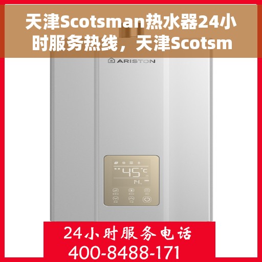 天津Scotsman热水器24小时服务热线，天津Scotsman热水器全天候服务热线，专业解决您的热水需求
