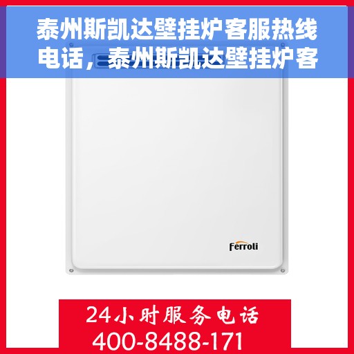 泰州斯凯达壁挂炉客服热线电话，泰州斯凯达壁挂炉客服热线详解